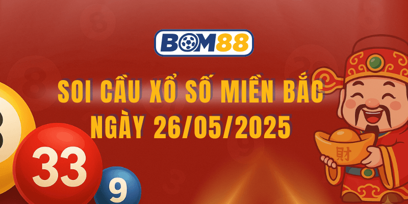 BOM88 Soi cầu XSMB 26/05/2025 – Dự đoán xổ số miền Bắc chính xác hôm nay